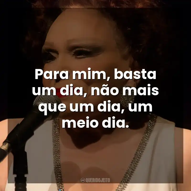 Para mim, basta um dia, não mais que um dia, um meio dia. Bibi Ferreira