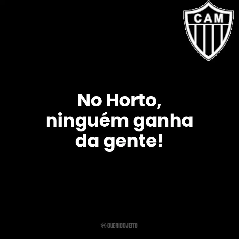 Frase final do time Clube Atlético Mineiro: No Horto, ninguém ganha da gente!