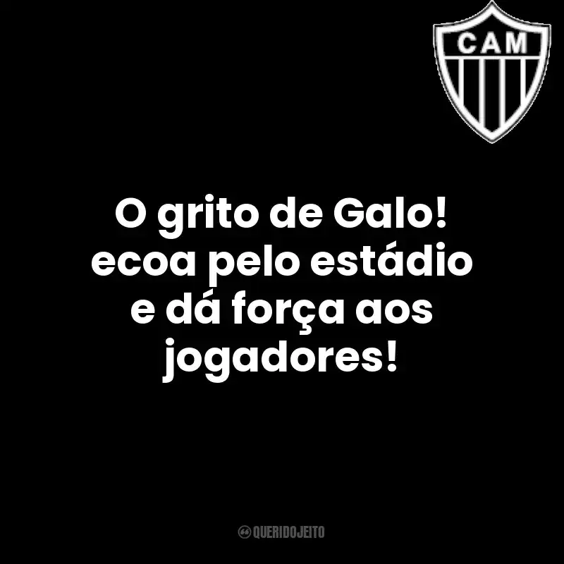 Frase final do time Clube Atlético Mineiro: O grito de Galo! ecoa pelo estádio e dá força aos jogadores!