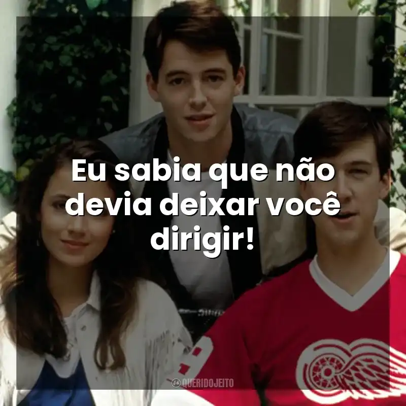 Eu sabia que não devia deixar você dirigir! Curtindo a Vida Adoidado (Filme)