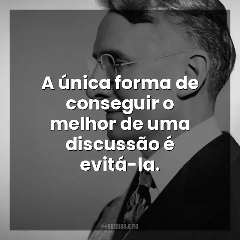 A única forma de conseguir o melhor de uma discussão é evitá-la. Dale Carnegie
