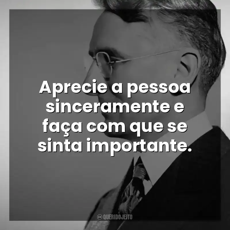 Aprecie a pessoa sinceramente e faça com que se sinta importante. Dale Carnegie