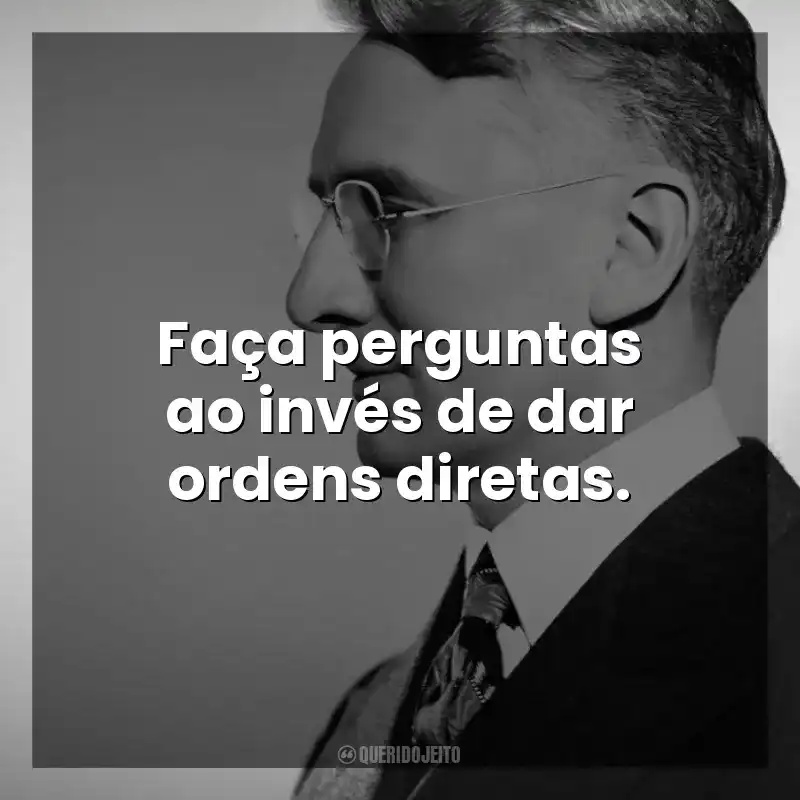 Faça perguntas ao invés de dar ordens diretas. Dale Carnegie