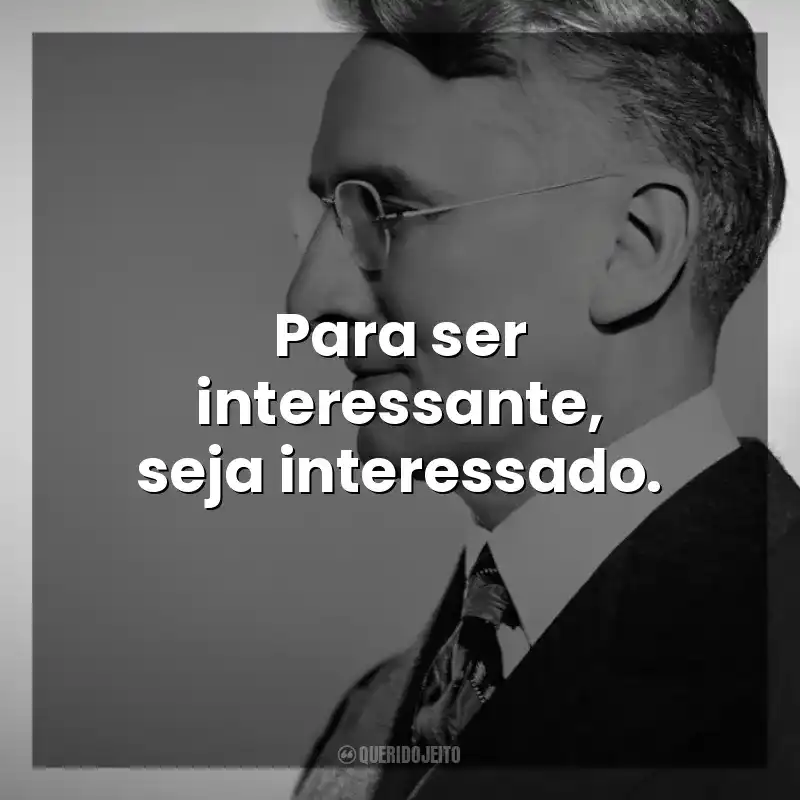 Para ser interessante, seja interessado. Dale Carnegie