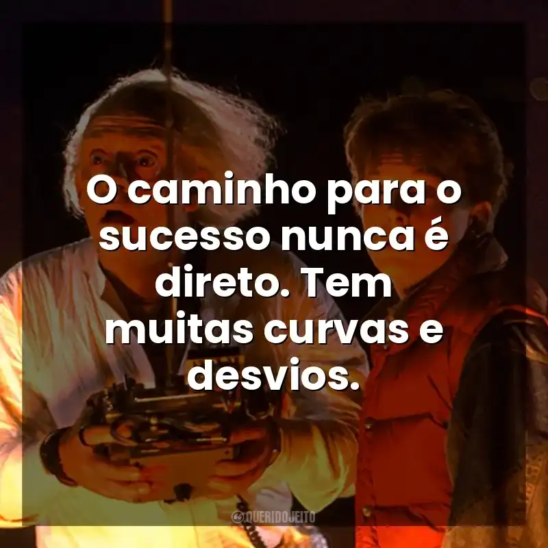 O caminho para o sucesso nunca é direto. Tem muitas curvas e desvios. De Volta Para o Futuro (Filme)