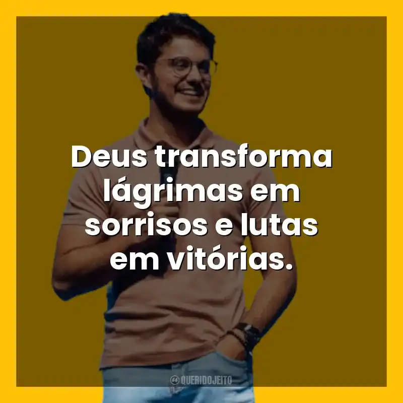 Deus transforma lágrimas em sorrisos e lutas em vitórias. Deive Leonardo
