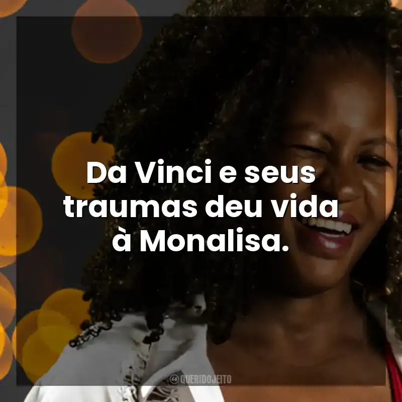 Da Vinci e seus traumas deu vida à Monalisa. Deize Tigrona