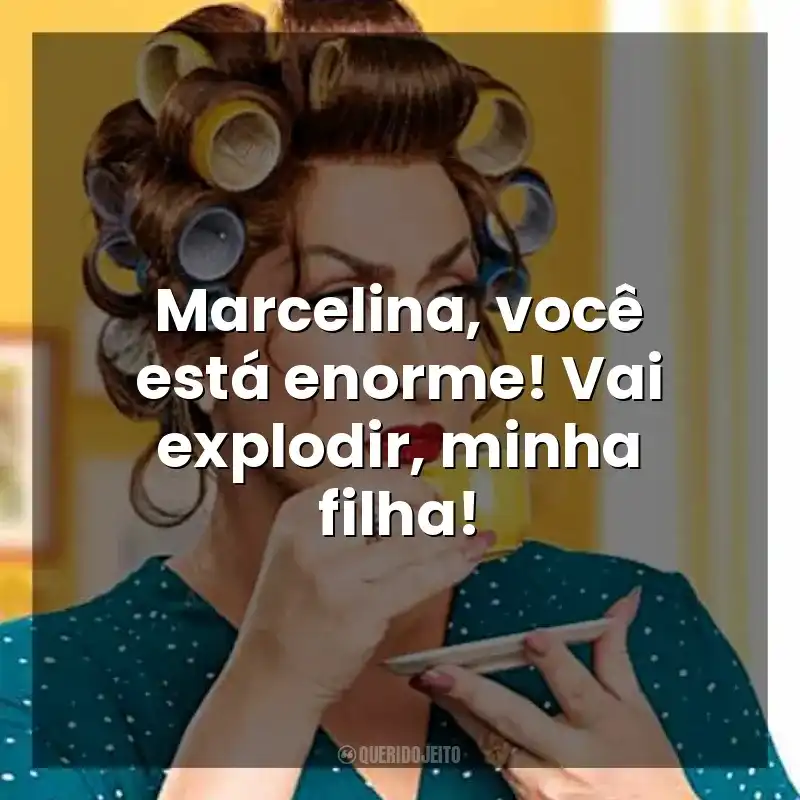 Marcelina, você está enorme! Vai explodir, minha filha! Dona Hermínia