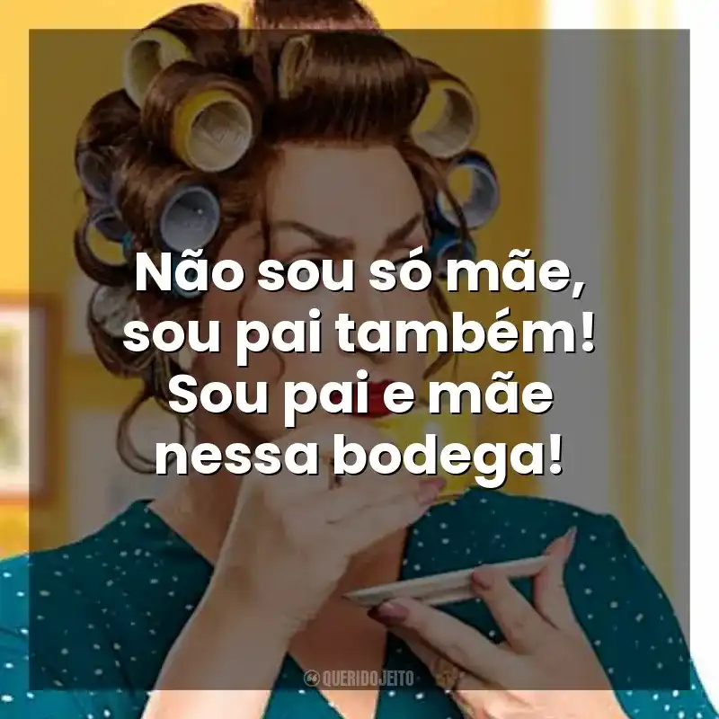 Não sou só mãe, sou pai também! Sou pai e mãe nessa bodega! Dona Hermínia