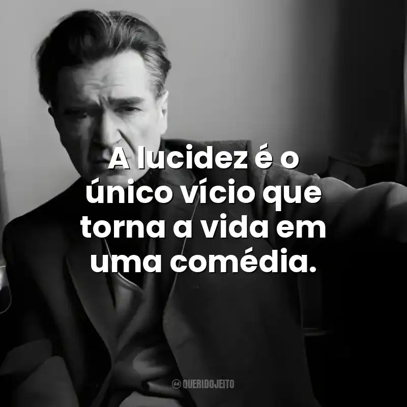 A lucidez é o único vício que torna a vida em uma comédia. Emil Cioran