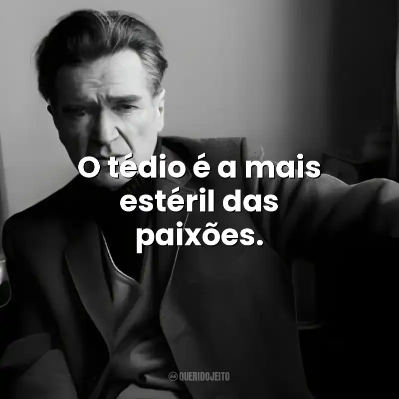 O tédio é a mais estéril das paixões. Emil Cioran