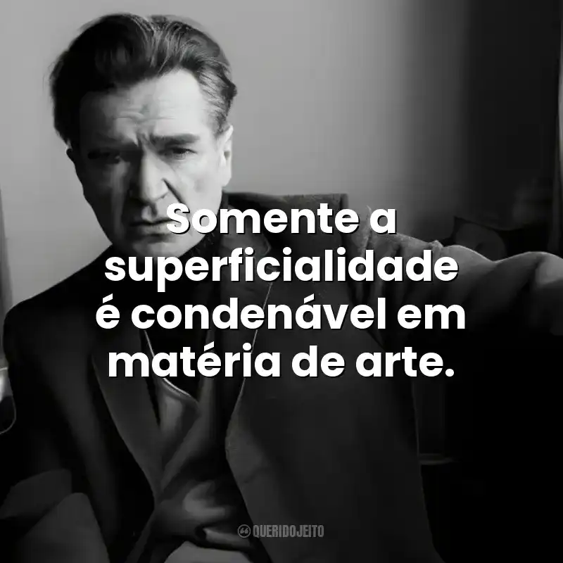 Somente a superficialidade é condenável em matéria de arte. Emil Cioran