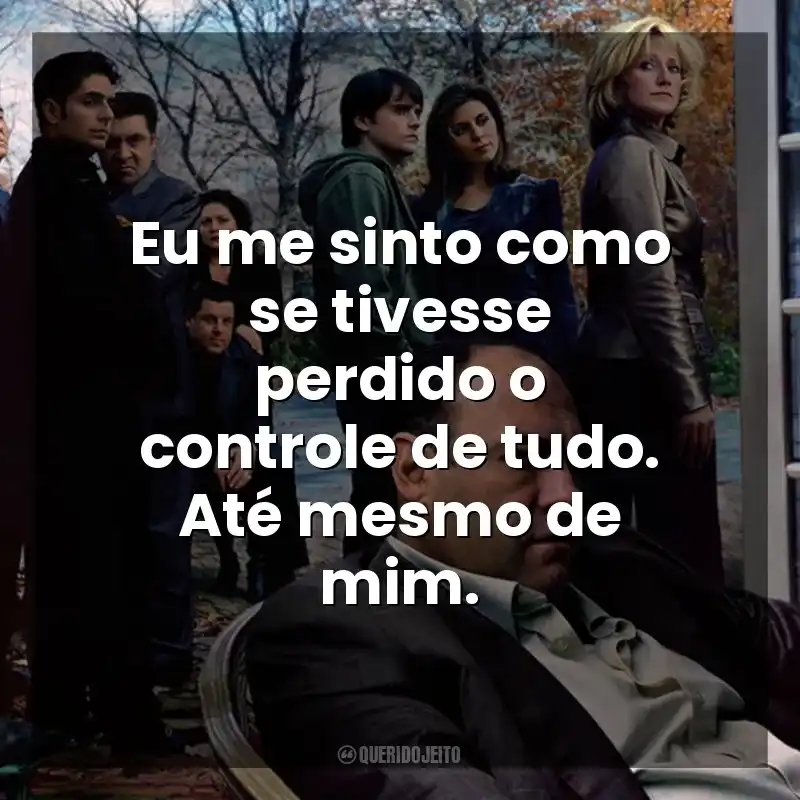 Eu me sinto como se tivesse perdido o controle de tudo. Até mesmo de mim. Família Soprano (Série)