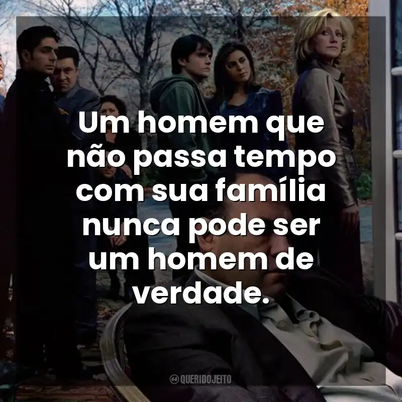 Um homem que não passa tempo com sua família nunca pode ser um homem de verdade. Família Soprano (Série)