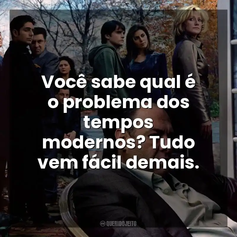 Frases de Família Soprano série: Você sabe qual é o problema dos tempos modernos? Tudo vem fácil demais.