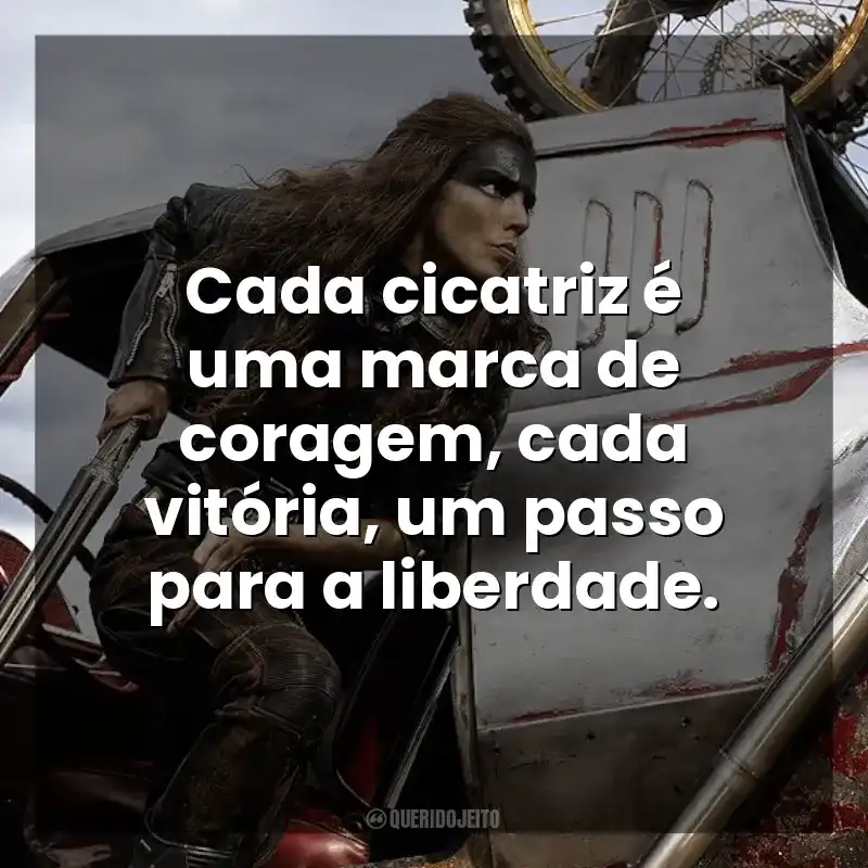 Cada cicatriz é uma marca de coragem, cada vitória, um passo para a liberdade. Furiosa: Uma Saga Mad Max (Filme)