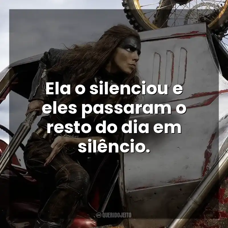 Ela o silenciou e eles passaram o resto do dia em silêncio. Furiosa: Uma Saga Mad Max (Filme)