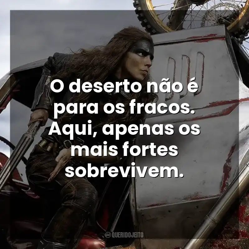 O deserto não é para os fracos. Aqui, apenas os mais fortes sobrevivem. Furiosa: Uma Saga Mad Max (Filme)