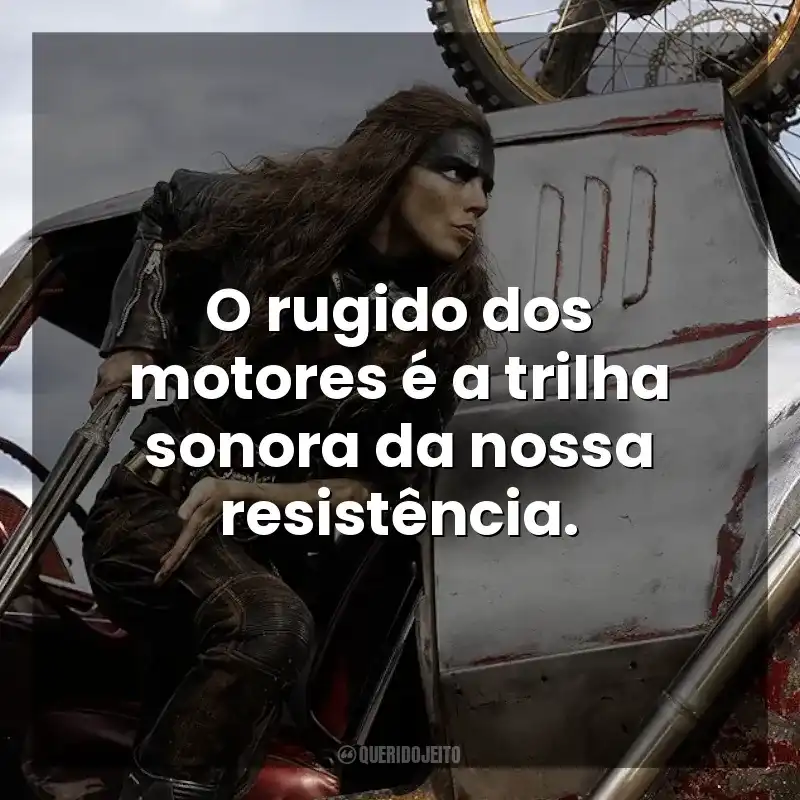 O rugido dos motores é a trilha sonora da nossa resistência. Furiosa: Uma Saga Mad Max (Filme)