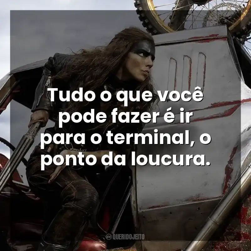 Tudo o que você pode fazer é ir para o terminal, o ponto da loucura. Furiosa: Uma Saga Mad Max (Filme)
