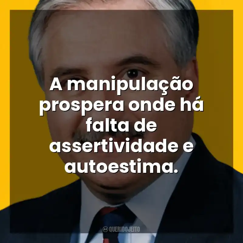 A manipulação prospera onde há falta de assertividade e autoestima. George K. Simon Jr.