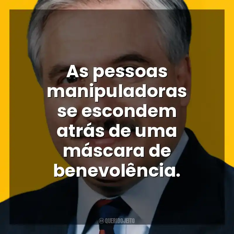 As pessoas manipuladoras se escondem atrás de uma máscara de benevolência. George K. Simon Jr.