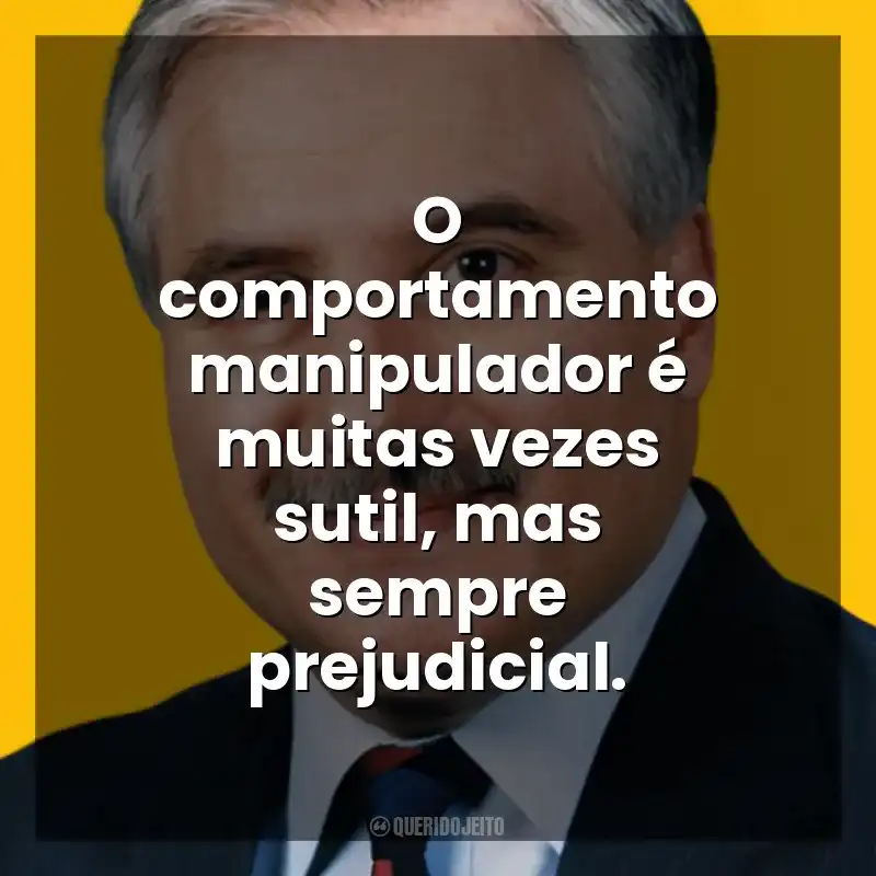 O comportamento manipulador é muitas vezes sutil, mas sempre prejudicial. George K. Simon Jr.