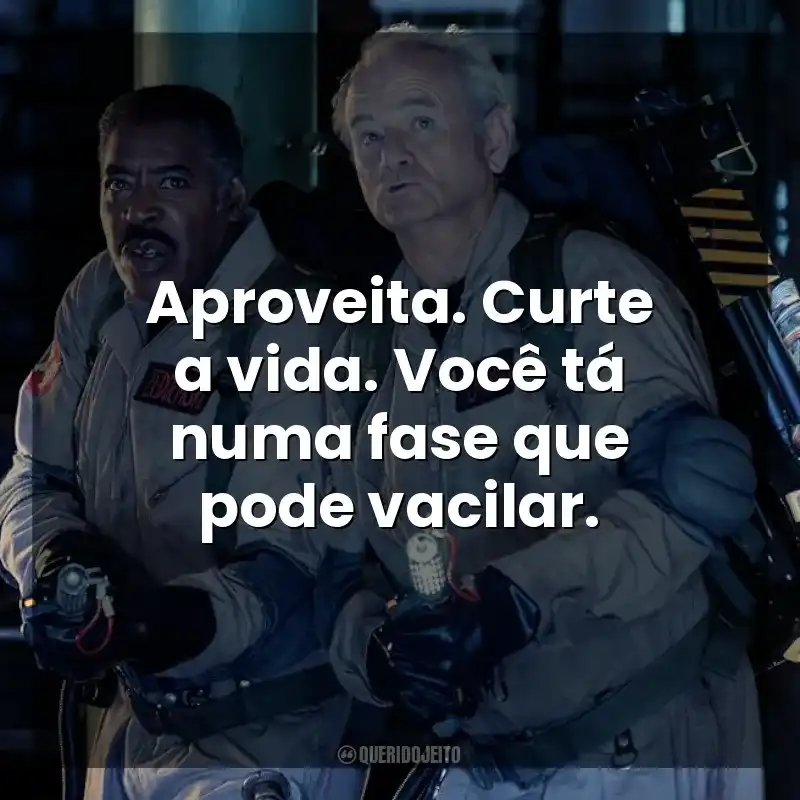 Aproveita. Curte a vida. Você tá numa fase que pode vacilar. Ghostbusters: Apocalipse de Gelo (Filme)