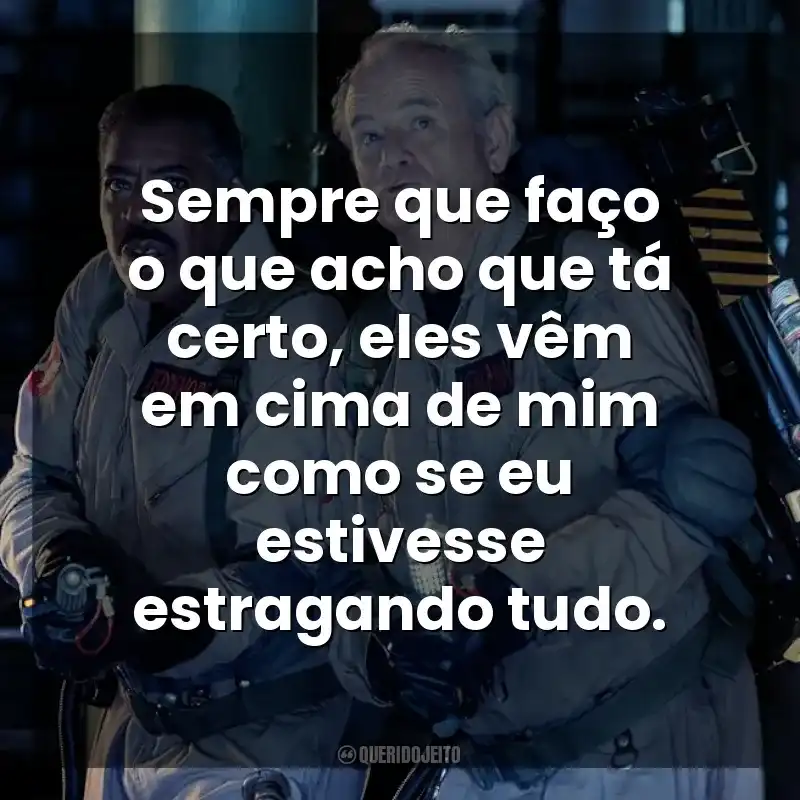 Sempre que faço o que acho que tá certo, eles vêm em cima de mim como se eu estivesse estragando tudo. Ghostbusters: Apocalipse de Gelo (Filme)
