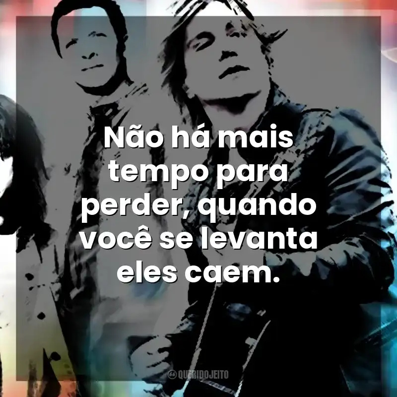Não há mais tempo para perder, quando você se levanta eles caem. Goo Goo Dolls