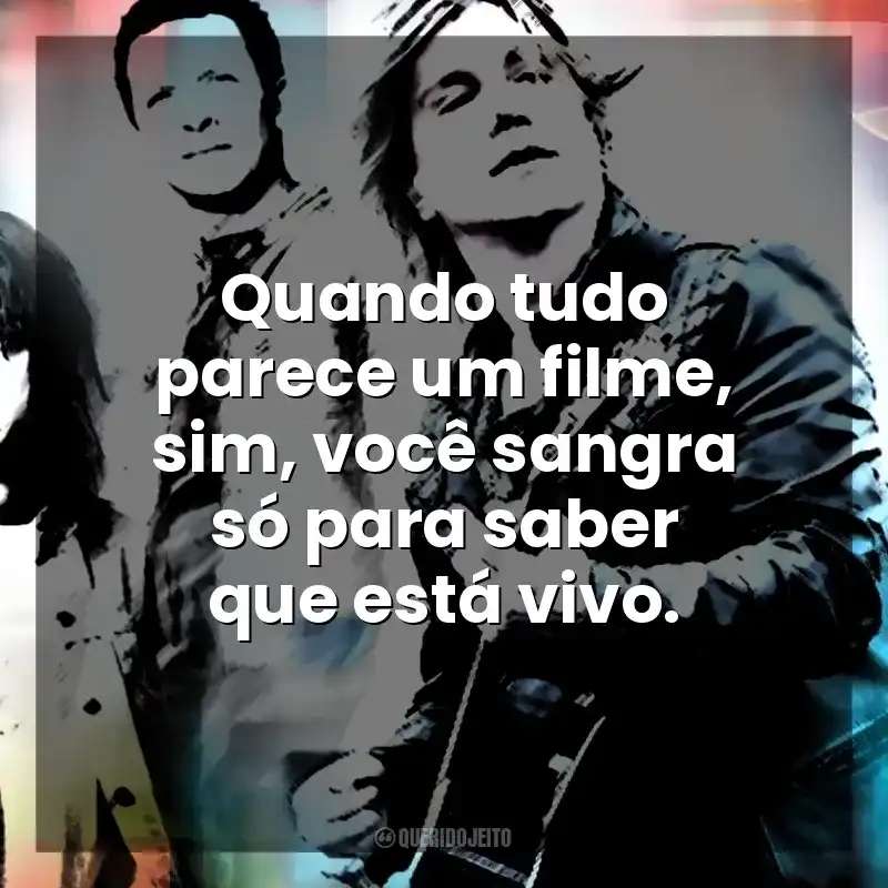 Quando tudo parece um filme, sim, você sangra só para saber que está vivo. Goo Goo Dolls
