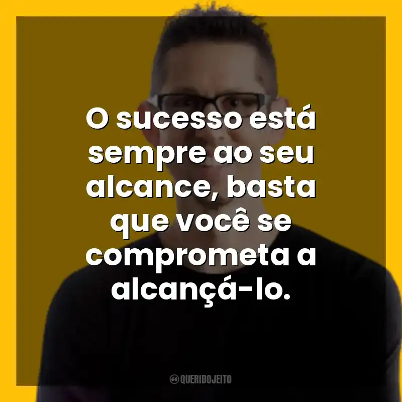 O sucesso está sempre ao seu alcance, basta que você se comprometa a alcançá-lo. Hal Elrod