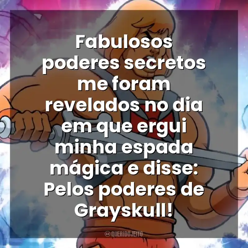 Fabulosos poderes secretos me foram revelados no dia em que ergui minha espada mágica e disse: Pelos poderes de Grayskull! He-Man (Desenho)