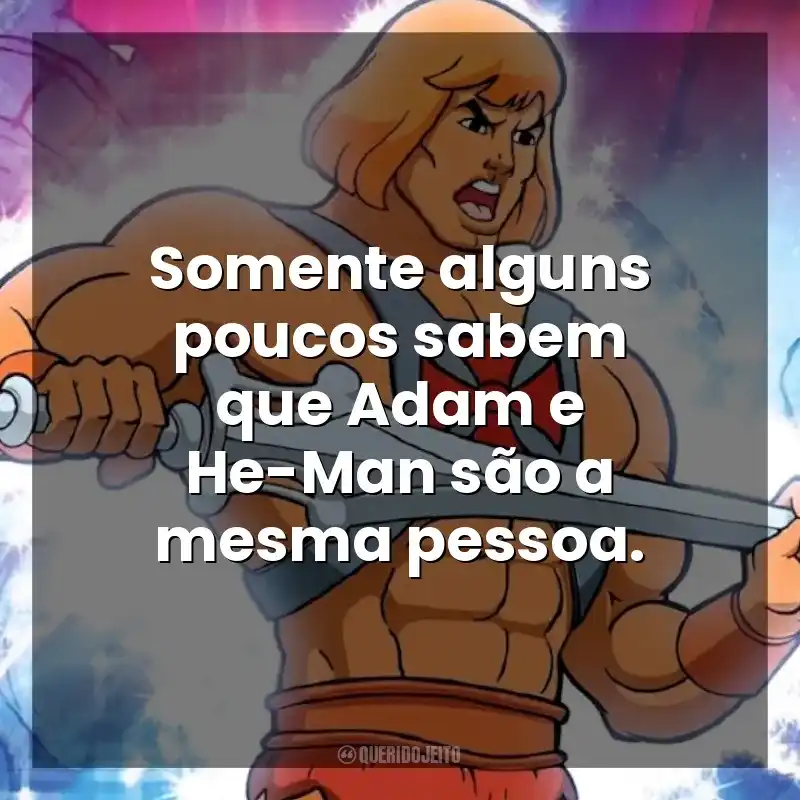 Frases do Desenho He-Man: Somente alguns poucos sabem que Adam e He-Man são a mesma pessoa.