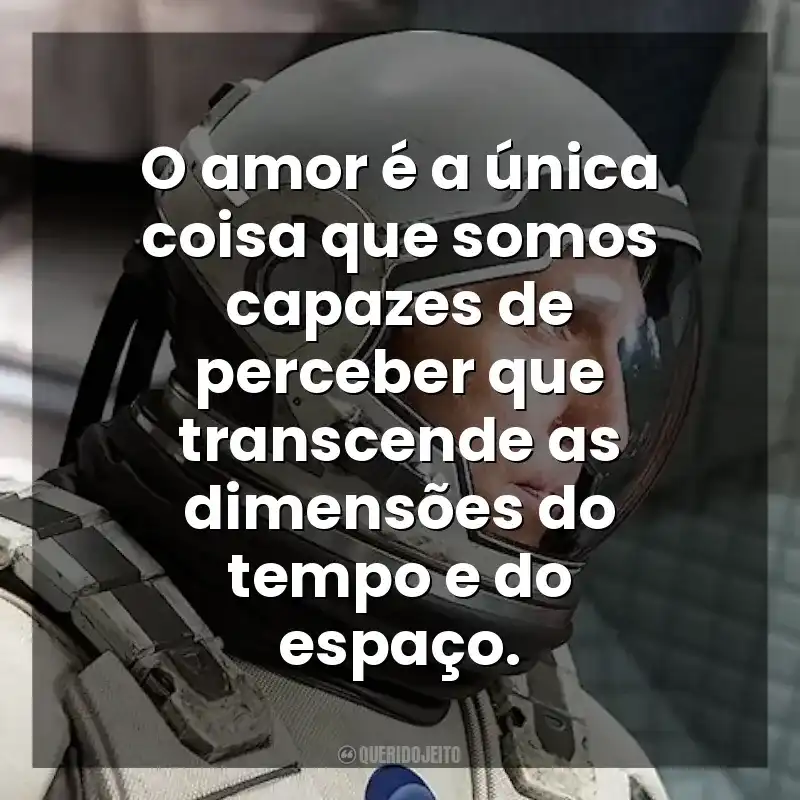 O amor é a única coisa que somos capazes de perceber que transcende as dimensões do tempo e do espaço. Interestelar (Filme)