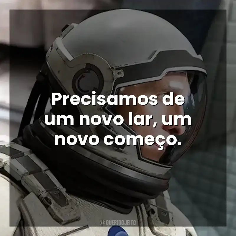 Precisamos de um novo lar, um novo começo. Interestelar (Filme)