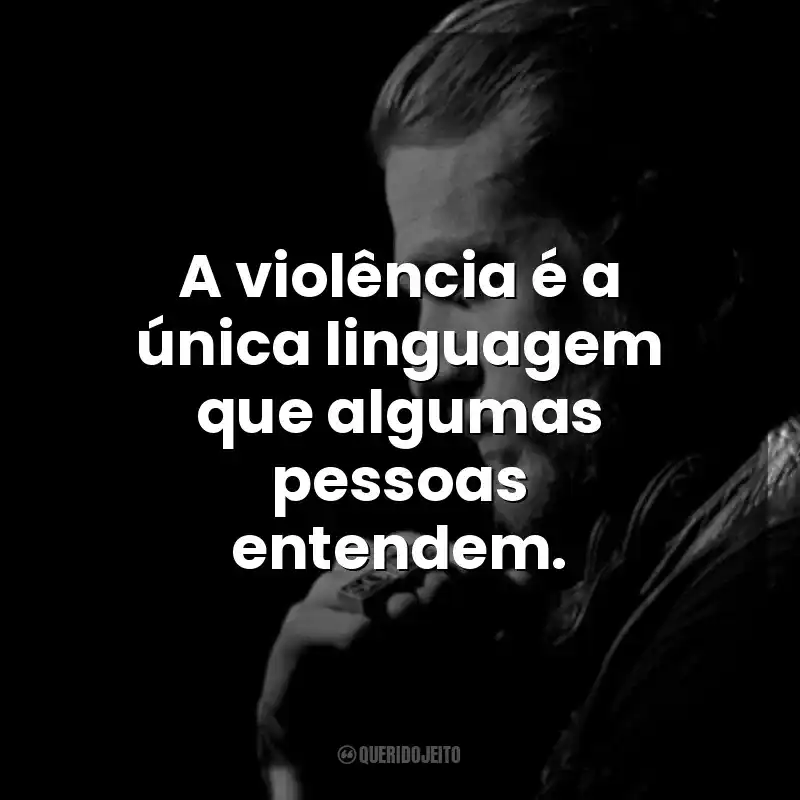 A violência é a única linguagem que algumas pessoas entendem. Jax Teller
