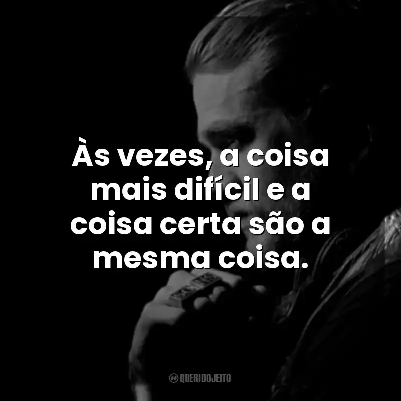 Às vezes, a coisa mais difícil e a coisa certa são a mesma coisa. Jax Teller