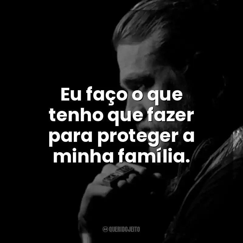 Eu faço o que tenho que fazer para proteger a minha família. Jax Teller