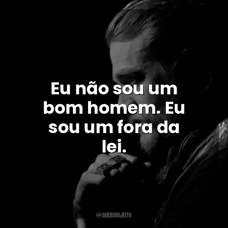 Eu não sou um bom homem. Eu sou um fora da lei. Jax Teller