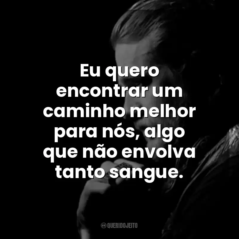 Eu quero encontrar um caminho melhor para nós, algo que não envolva tanto sangue. Jax Teller