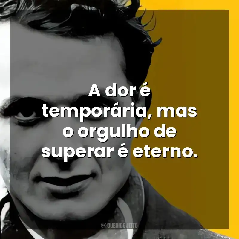A dor é temporária, mas o orgulho de superar é eterno. John Fante