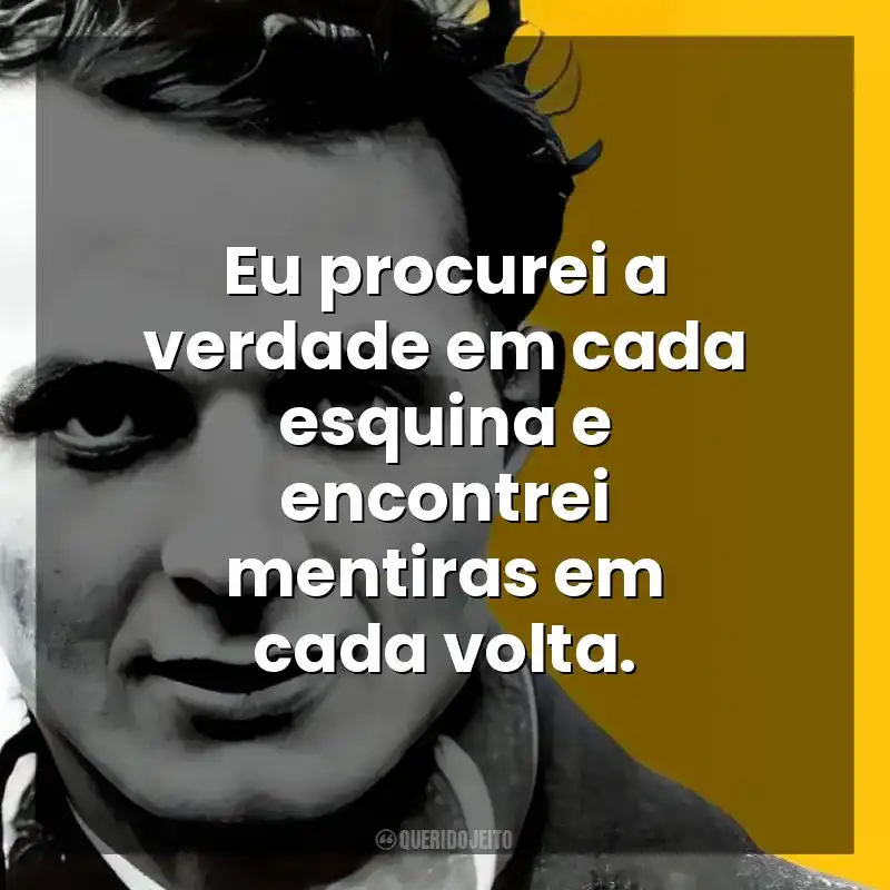 Eu procurei a verdade em cada esquina e encontrei mentiras em cada volta. John Fante