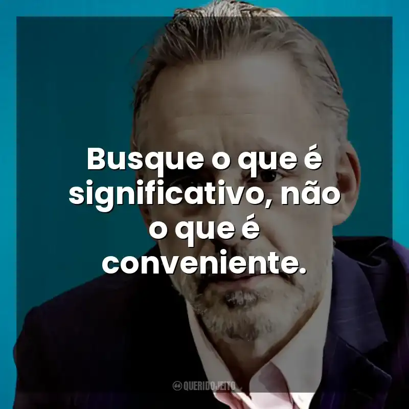 Busque o que é significativo, não o que é conveniente. Jordan B. Peterson
