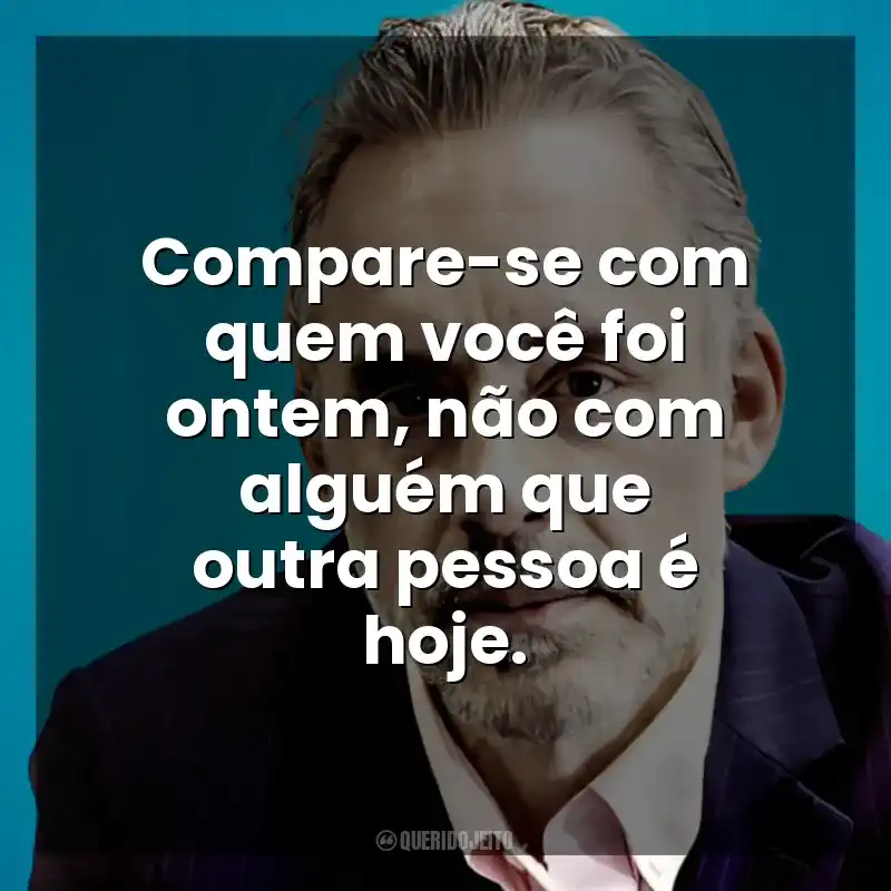 Compare-se com quem você foi ontem, não com alguém que outra pessoa é hoje. Jordan B. Peterson