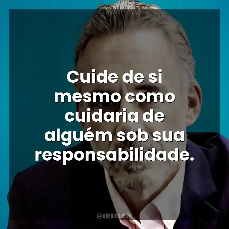Cuide de si mesmo como cuidaria de alguém sob sua responsabilidade. Jordan B. Peterson
