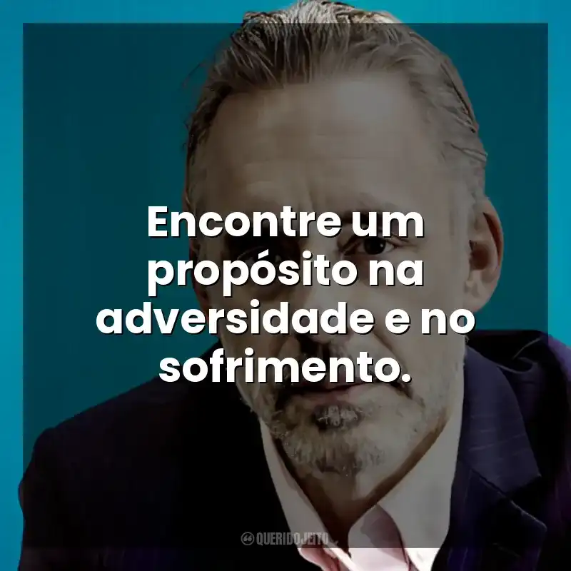 Encontre um propósito na adversidade e no sofrimento. Jordan B. Peterson