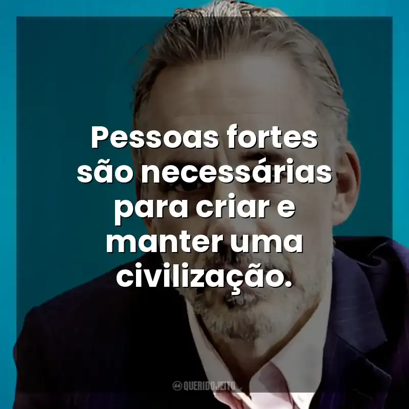 Pessoas fortes são necessárias para criar e manter uma civilização. Jordan B. Peterson