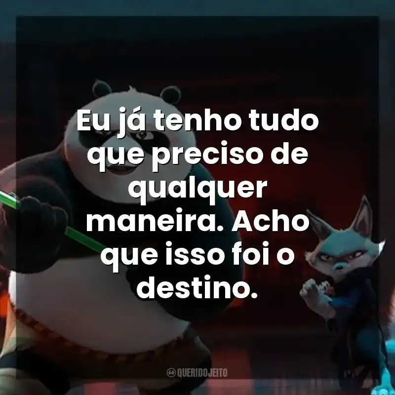 Eu já tenho tudo que preciso de qualquer maneira. Acho que isso foi o destino. Kung Fu Panda 4 (Filme)