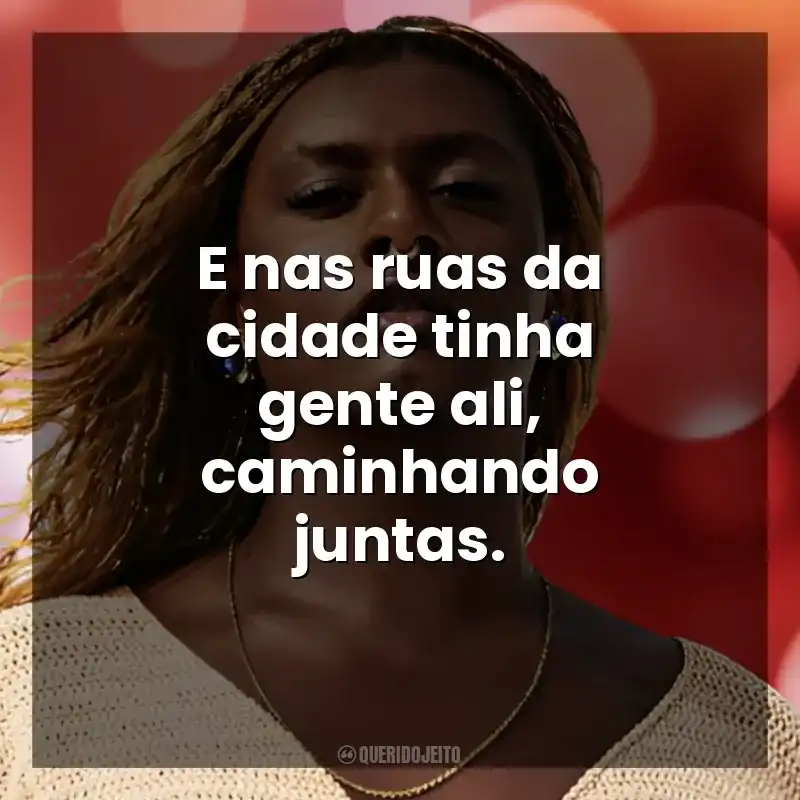 E nas ruas da cidade tinha gente ali, caminhando juntas. Liniker